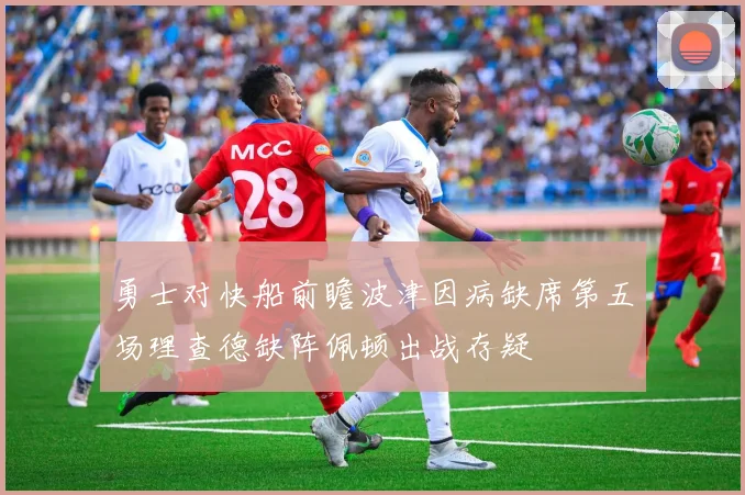 勇士对快船前瞻波津因病缺席第五场理查德缺阵佩顿出战存疑