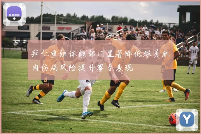 拜仁重组体能部门显著降低球员肌肉伤病风险提升赛季表现