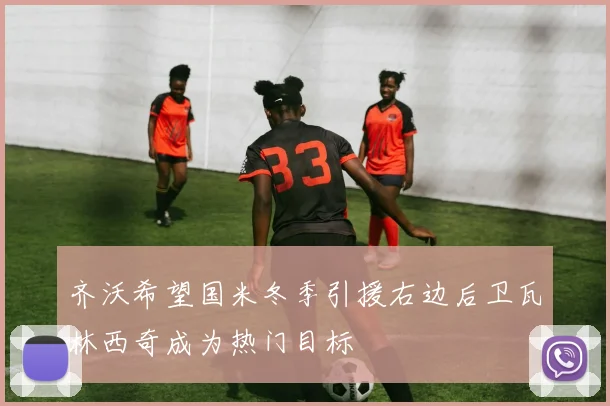 齐沃希望国米冬季引援右边后卫瓦林西奇成为热门目标