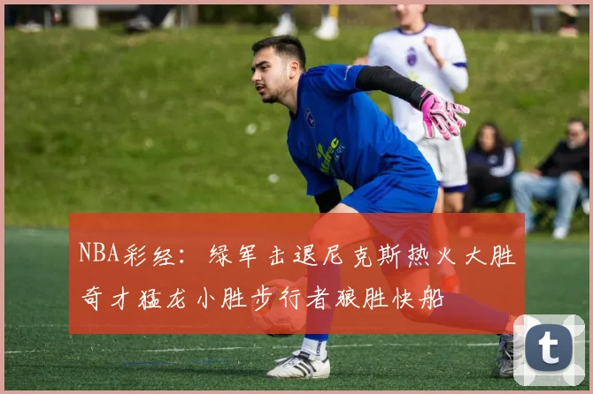 NBA彩经：绿军击退尼克斯热火大胜奇才猛龙小胜步行者狼胜快船