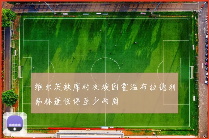 维尔茨缺席对决埃因霍温布拉德利弗林蓬伤停至少两周