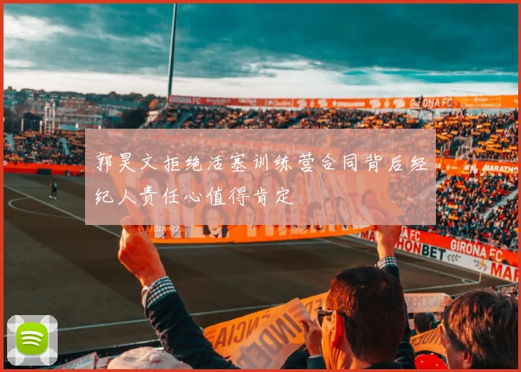 郭昊文拒绝活塞训练营合同背后经纪人责任心值得肯定