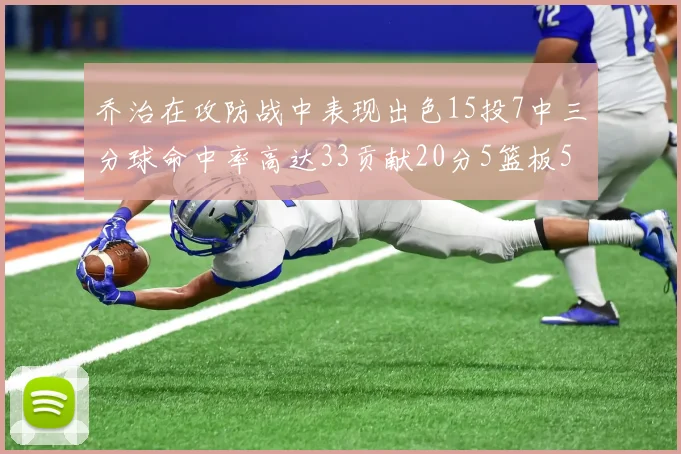 乔治在攻防战中表现出色15投7中三分球命中率高达33贡献20分5篮板5助攻