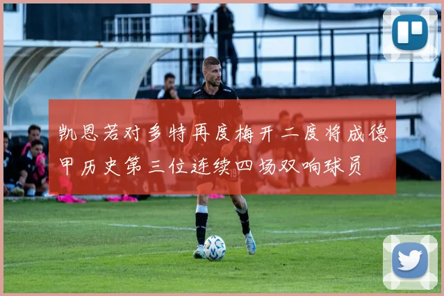 凯恩若对多特再度梅开二度将成德甲历史第三位连续四场双响球员