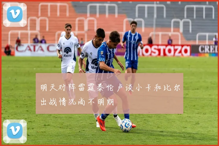 明天对阵雷霆泰伦卢谈小卡和比尔出战情况尚不明朗