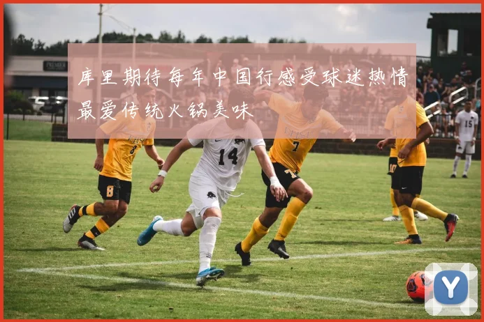 库里期待每年中国行感受球迷热情最爱传统火锅美味