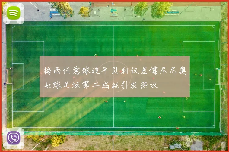 梅西任意球追平贝利仅差儒尼尼奥七球足坛第二成就引发热议