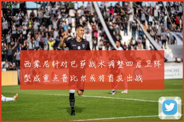 西蒙尼针对巴萨战术调整四后卫阵型成重点普比尔或将首发出战