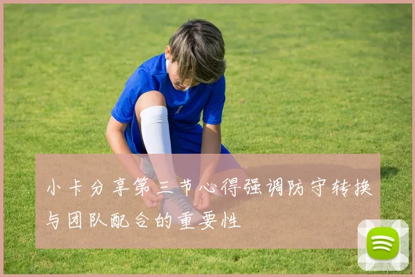小卡分享第三节心得强调防守转换与团队配合的重要性