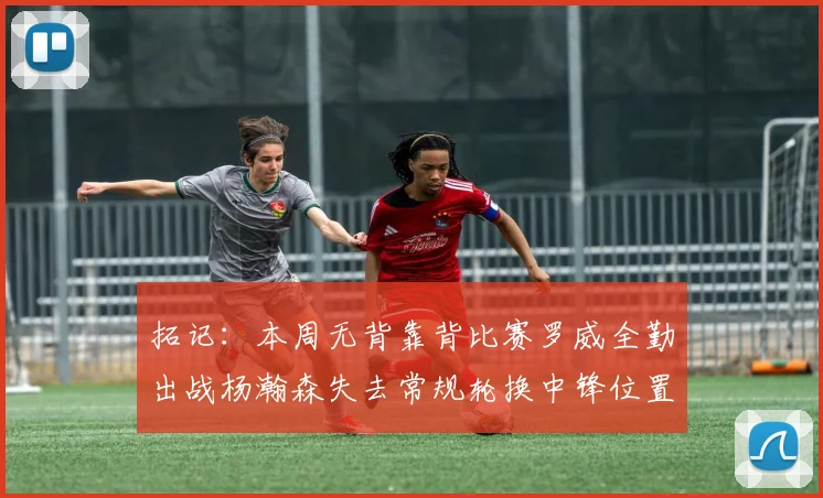 拓记：本周无背靠背比赛罗威全勤出战杨瀚森失去常规轮换中锋位置