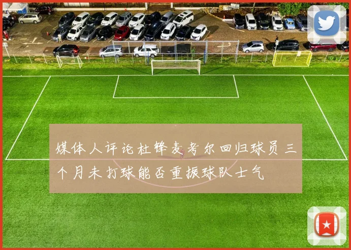 媒体人评论杜锋麦考尔回归球员三个月未打球能否重振球队士气