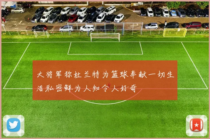 大将军称杜兰特为篮球奉献一切生活私密鲜为人知令人好奇