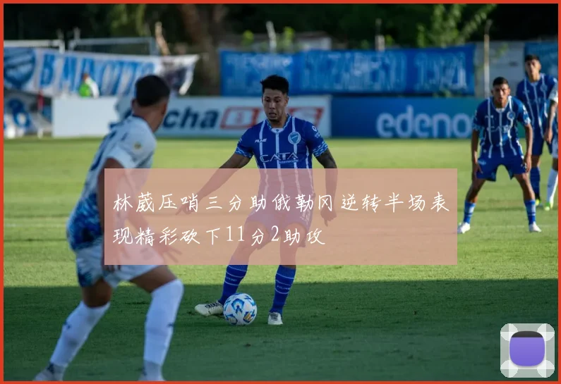 林葳压哨三分助俄勒冈逆转半场表现精彩砍下11分2助攻