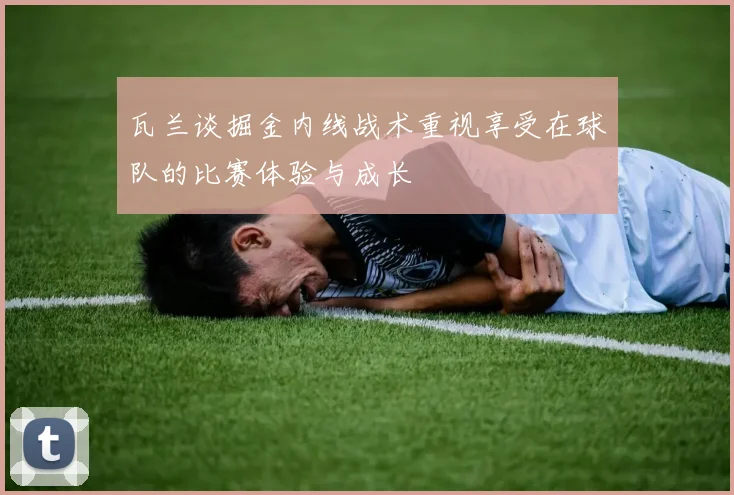 瓦兰谈掘金内线战术重视享受在球队的比赛体验与成长