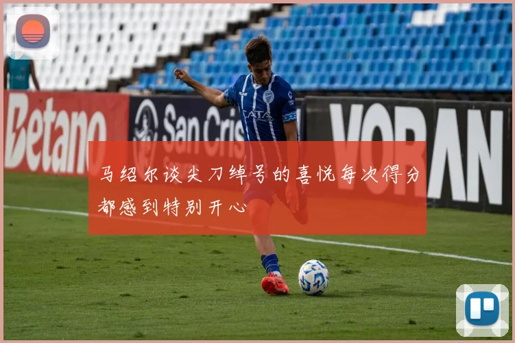 马绍尔谈尖刀绰号的喜悦每次得分都感到特别开心