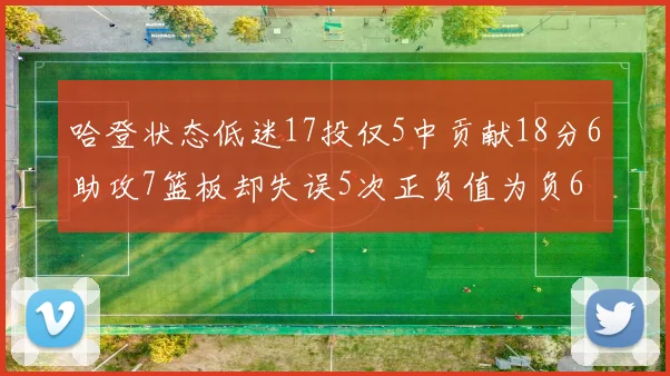 哈登状态低迷17投仅5中贡献18分6助攻7篮板却失误5次正负值为负6