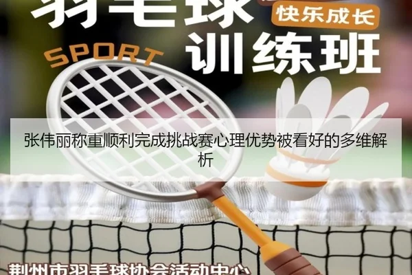 张伟丽称重顺利完成挑战赛心理优势被看好的多维解析 | ayx